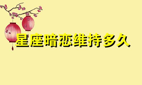 星座暗恋维持多久