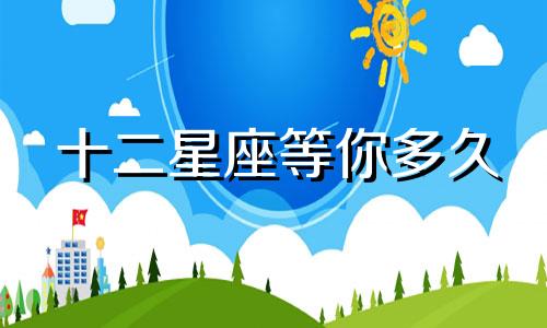 十二星座等你多久