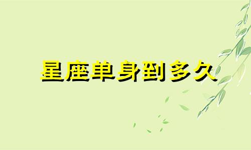 星座单身到多久