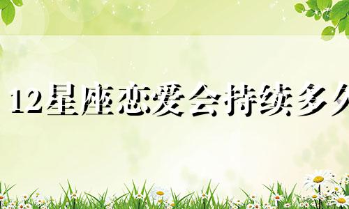 12星座恋爱会持续多久