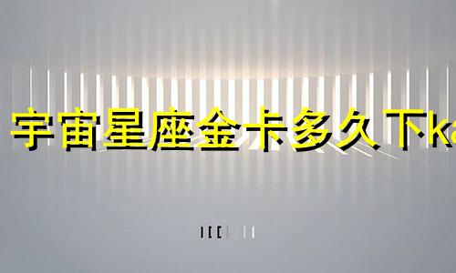 宇宙星座金卡多久下ka