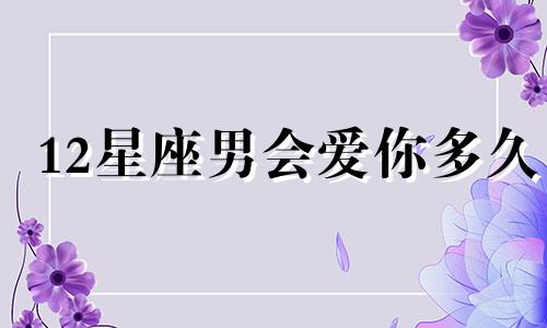 12星座男会爱你多久