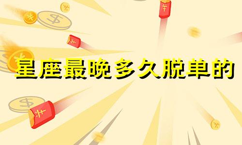 星座最晚多久脱单的