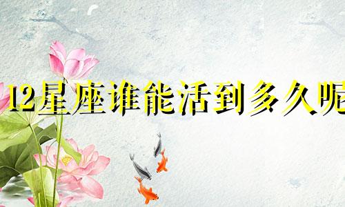 12星座谁能活到多久呢