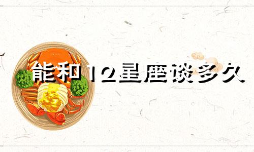 能和12星座谈多久