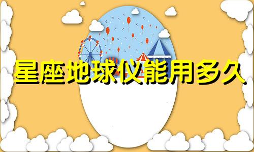 星座地球仪能用多久