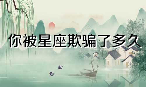 你被星座欺骗了多久
