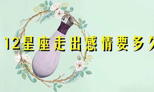 12星座走出感情要多久