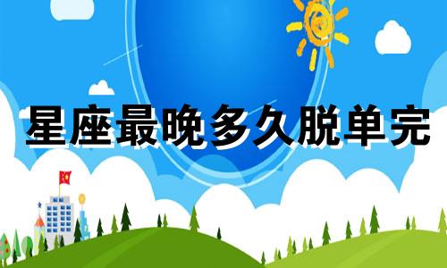 星座最晚多久脱单完