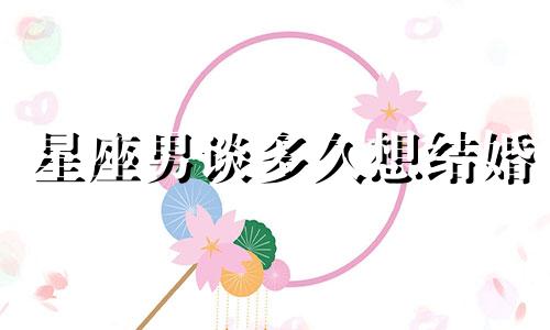 星座男谈多久想结婚
