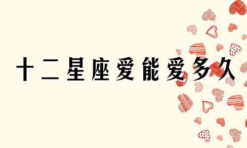 十二星座爱能爱多久