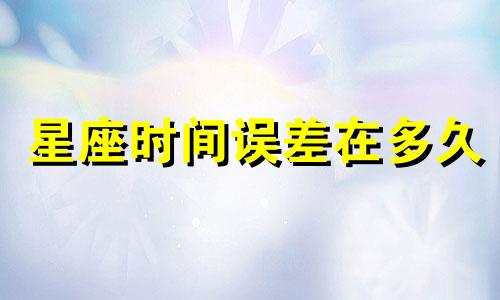 星座时间误差在多久