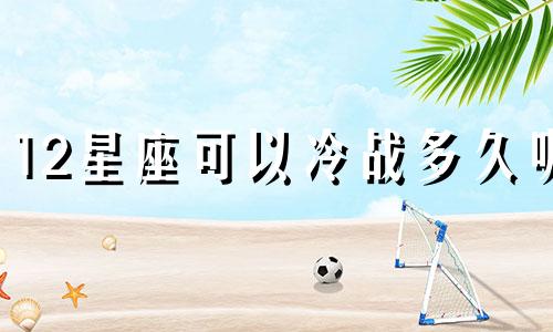 12星座可以冷战多久呢