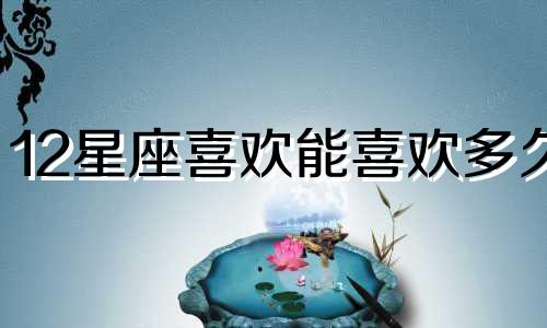 12星座喜欢能喜欢多久