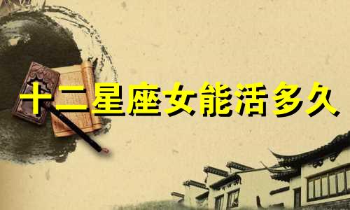 十二星座女能活多久