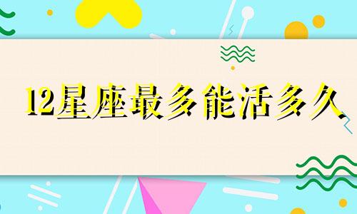 12星座最多能活多久