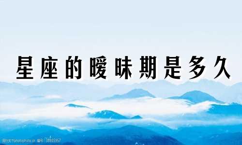 星座的暧昧期是多久