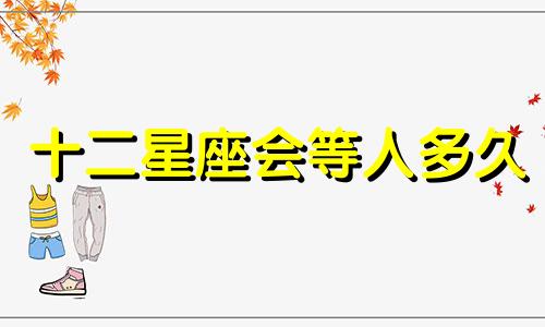 十二星座会等人多久