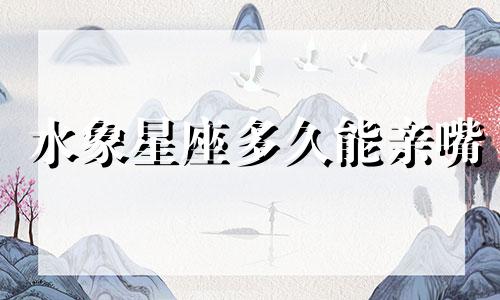 水象星座多久能亲嘴