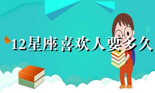 12星座喜欢人要多久
