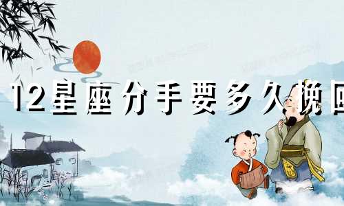 12星座分手要多久挽回