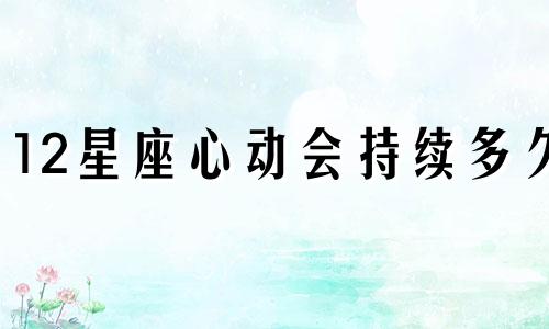 12星座心动会持续多久