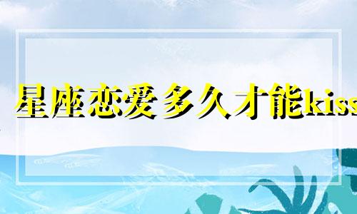 星座恋爱多久才能kiss