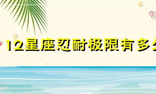 12星座忍耐极限有多久