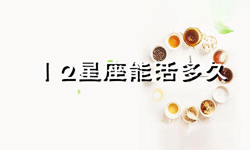 丨2星座能活多久