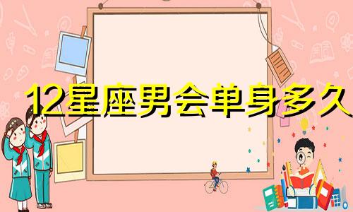 12星座男会单身多久