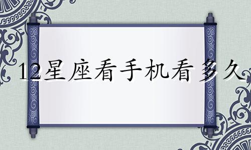 12星座看手机看多久