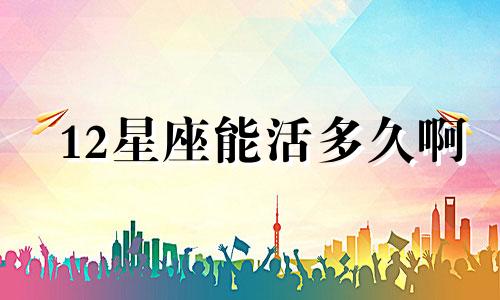 12星座能活多久啊