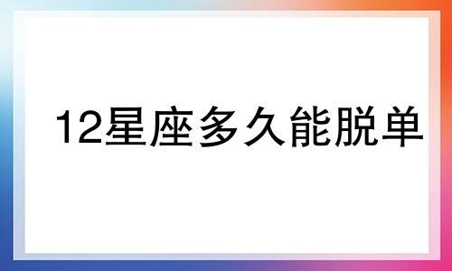 12星座多久能脱单