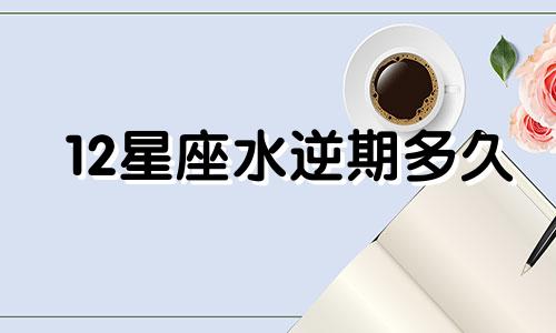 12星座水逆期多久