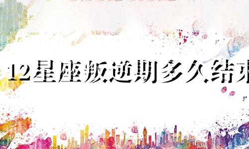 12星座叛逆期多久结束