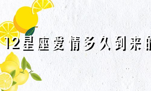 12星座爱情多久到来的