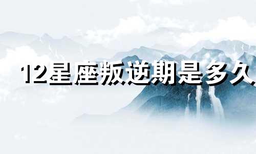 12星座叛逆期是多久