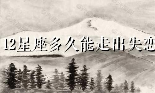 12星座多久能走出失恋