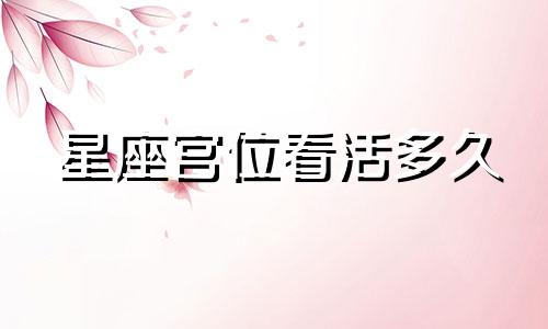 星座宫位看活多久