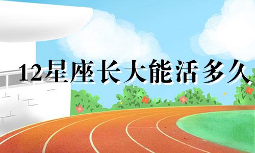 12星座长大能活多久