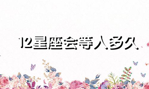 12星座会等人多久