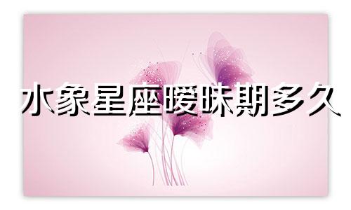 水象星座暧昧期多久