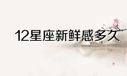 12星座新鲜感多久