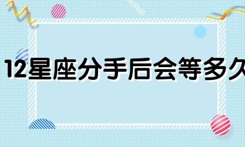 12星座分手后会等多久