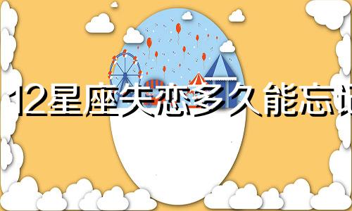 12星座失恋多久能忘记