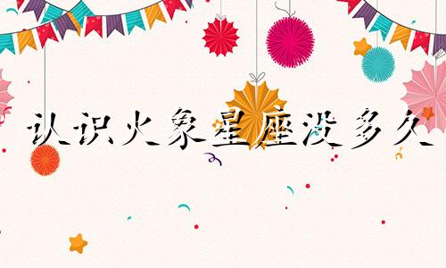 认识火象星座没多久