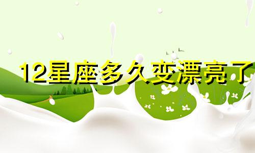 12星座多久变漂亮了
