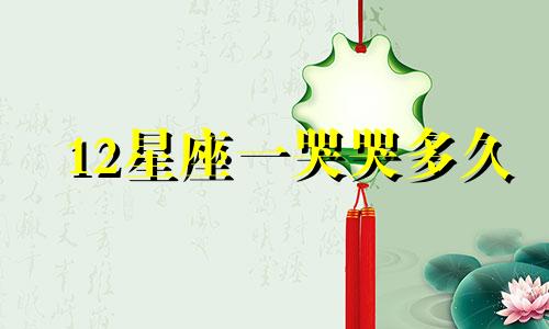 12星座一哭哭多久