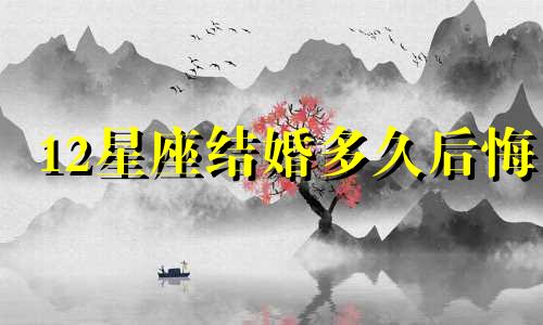 12星座结婚多久后悔