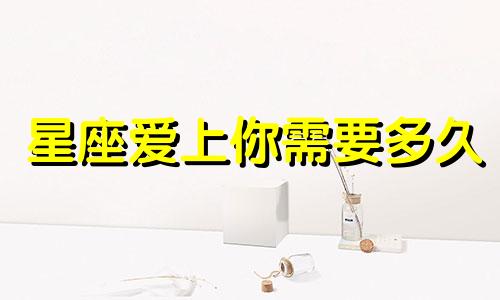 星座爱上你需要多久